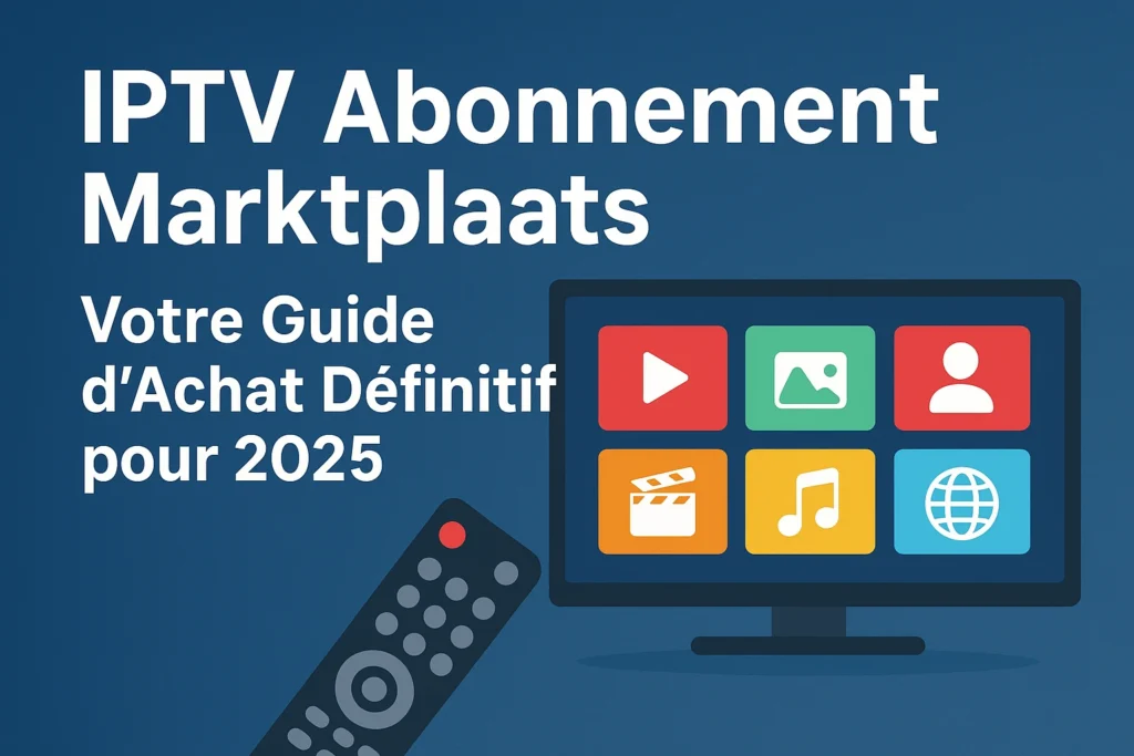 IPTV Abonnement Marktplaats : Votre Guide d'Achat Définitif pour 2025